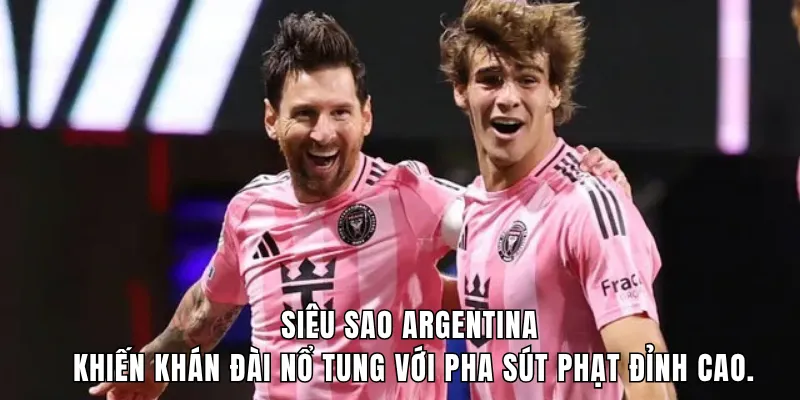 Siêu sao Argentina khiến khán đài nổ tung với pha sút phạt đỉnh cao.