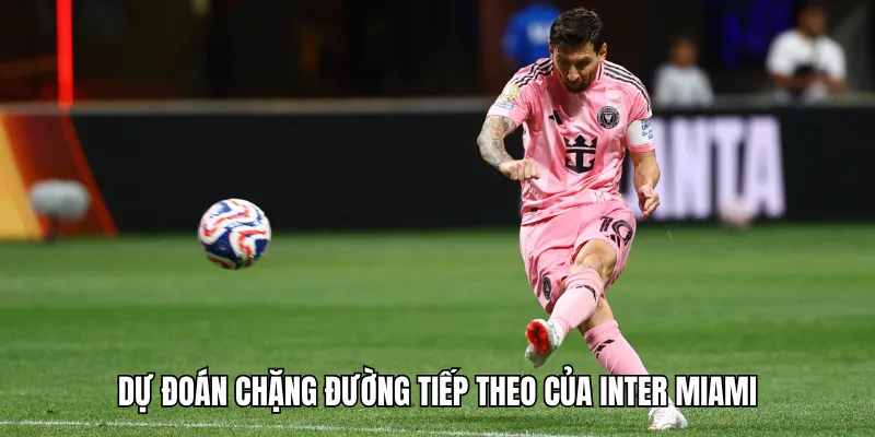 Dự đoán chặng đường tiếp theo của Inter Miami